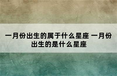 一月份出生的属于什么星座 一月份出生的是什么星座